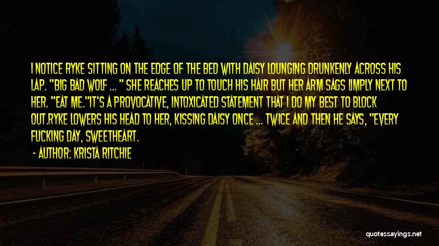 Krista Ritchie Quotes: I Notice Ryke Sitting On The Edge Of The Bed With Daisy Lounging Drunkenly Across His Lap. Big Bad Wolf