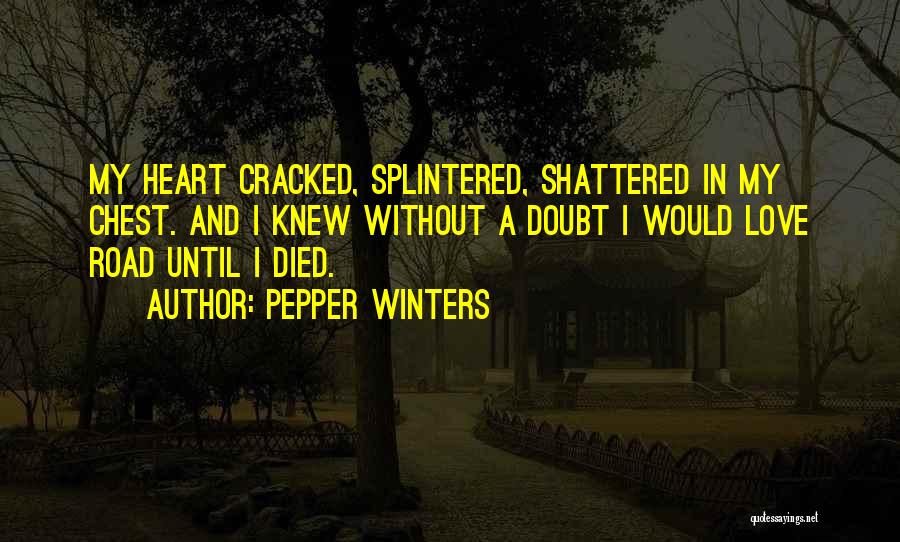 Pepper Winters Quotes: My Heart Cracked, Splintered, Shattered In My Chest. And I Knew Without A Doubt I Would Love Road Until I