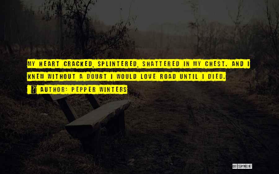 Pepper Winters Quotes: My Heart Cracked, Splintered, Shattered In My Chest. And I Knew Without A Doubt I Would Love Road Until I