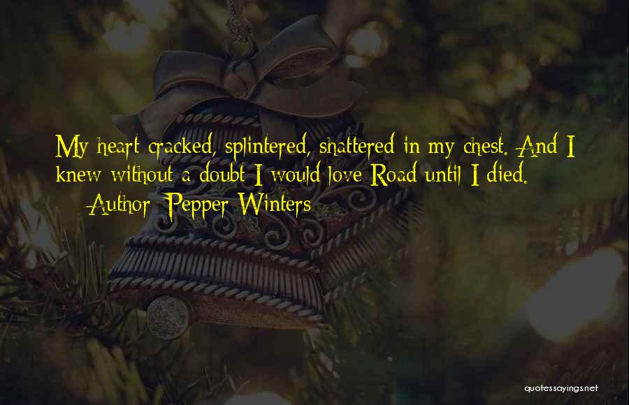 Pepper Winters Quotes: My Heart Cracked, Splintered, Shattered In My Chest. And I Knew Without A Doubt I Would Love Road Until I