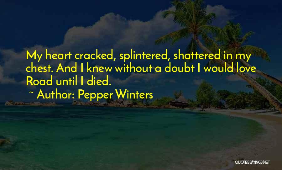 Pepper Winters Quotes: My Heart Cracked, Splintered, Shattered In My Chest. And I Knew Without A Doubt I Would Love Road Until I