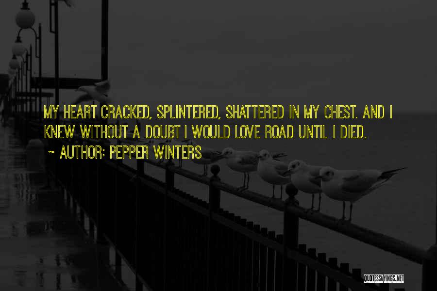 Pepper Winters Quotes: My Heart Cracked, Splintered, Shattered In My Chest. And I Knew Without A Doubt I Would Love Road Until I