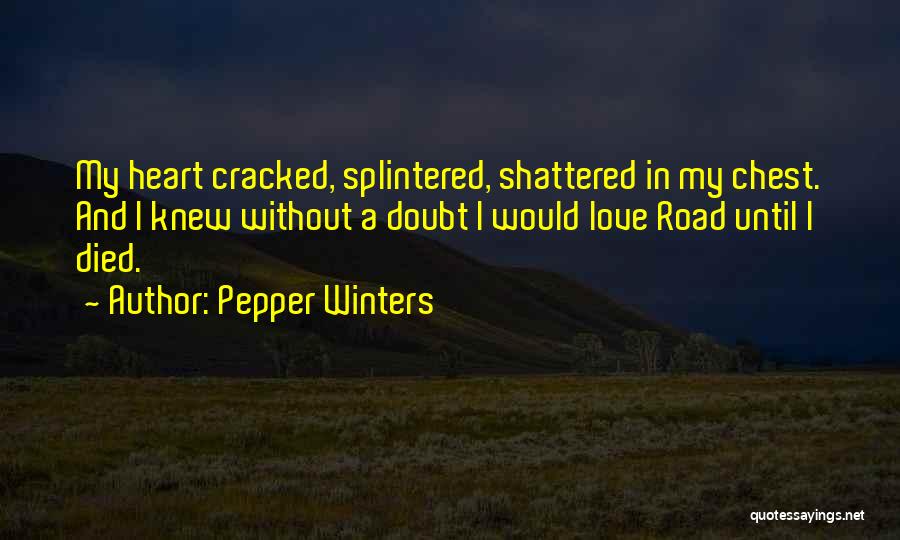 Pepper Winters Quotes: My Heart Cracked, Splintered, Shattered In My Chest. And I Knew Without A Doubt I Would Love Road Until I