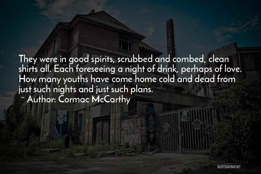 Cormac McCarthy Quotes: They Were In Good Spirits, Scrubbed And Combed, Clean Shirts All. Each Foreseeing A Night Of Drink, Perhaps Of Love.