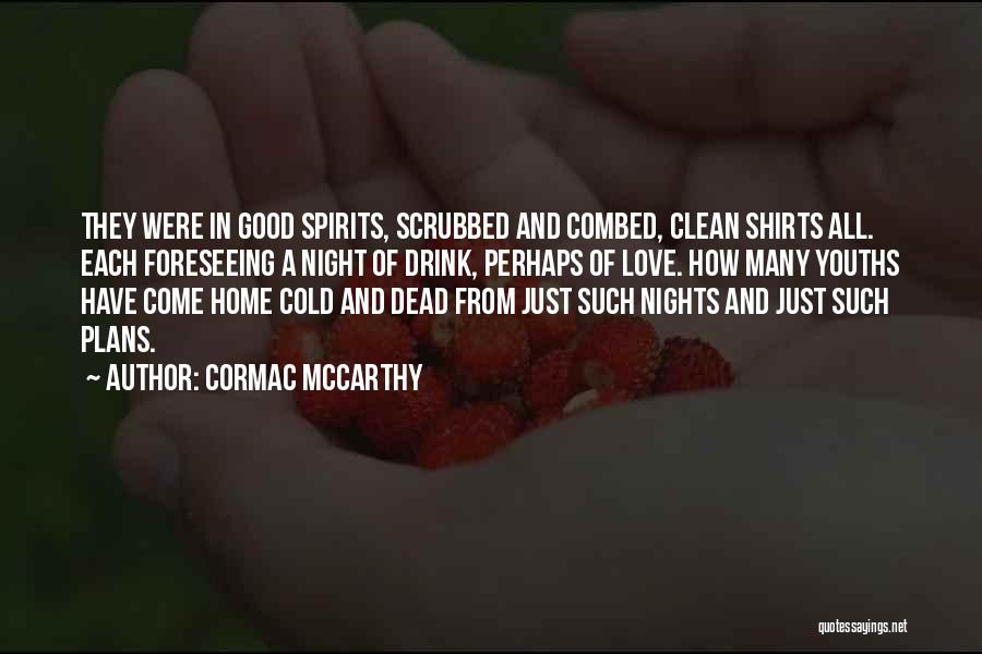 Cormac McCarthy Quotes: They Were In Good Spirits, Scrubbed And Combed, Clean Shirts All. Each Foreseeing A Night Of Drink, Perhaps Of Love.