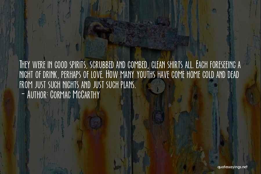 Cormac McCarthy Quotes: They Were In Good Spirits, Scrubbed And Combed, Clean Shirts All. Each Foreseeing A Night Of Drink, Perhaps Of Love.