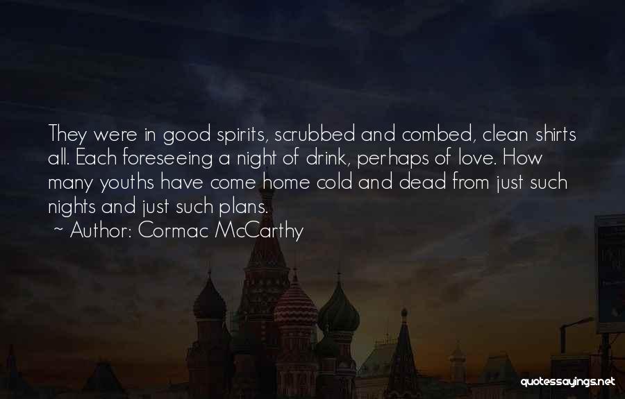 Cormac McCarthy Quotes: They Were In Good Spirits, Scrubbed And Combed, Clean Shirts All. Each Foreseeing A Night Of Drink, Perhaps Of Love.