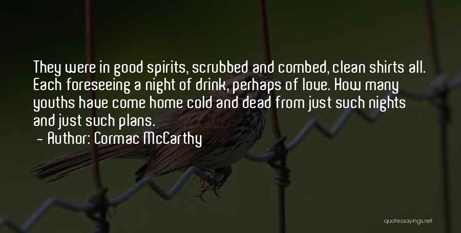 Cormac McCarthy Quotes: They Were In Good Spirits, Scrubbed And Combed, Clean Shirts All. Each Foreseeing A Night Of Drink, Perhaps Of Love.