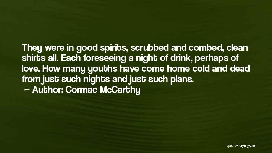 Cormac McCarthy Quotes: They Were In Good Spirits, Scrubbed And Combed, Clean Shirts All. Each Foreseeing A Night Of Drink, Perhaps Of Love.