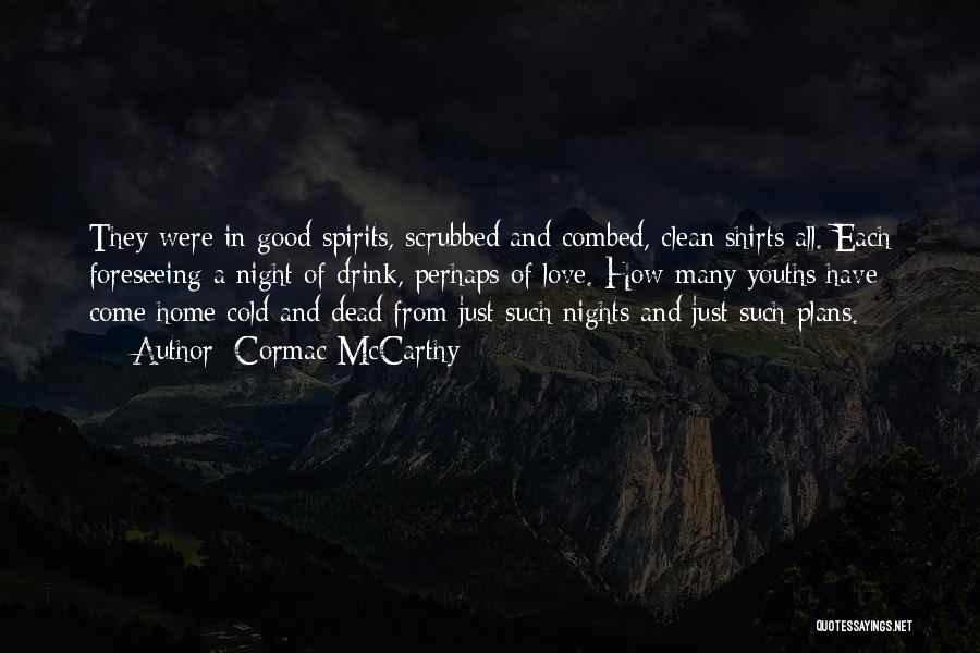 Cormac McCarthy Quotes: They Were In Good Spirits, Scrubbed And Combed, Clean Shirts All. Each Foreseeing A Night Of Drink, Perhaps Of Love.