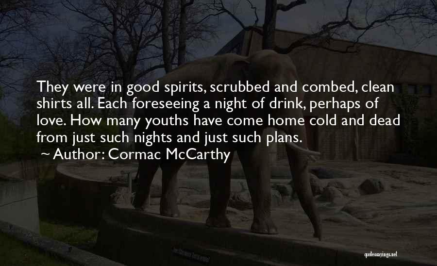 Cormac McCarthy Quotes: They Were In Good Spirits, Scrubbed And Combed, Clean Shirts All. Each Foreseeing A Night Of Drink, Perhaps Of Love.