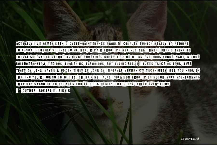 Robert M. Pirsig Quotes: Actually I've Never Seen A Cycle-maintenance Problem Complex Enough Really To Require Full-scale Formal Scientific Method. Repair Problems Are Not