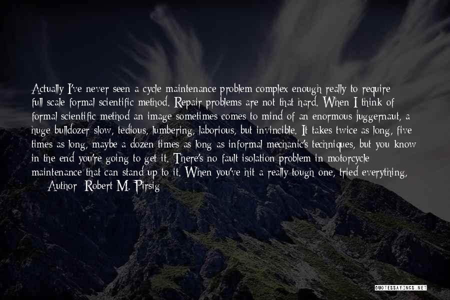 Robert M. Pirsig Quotes: Actually I've Never Seen A Cycle-maintenance Problem Complex Enough Really To Require Full-scale Formal Scientific Method. Repair Problems Are Not