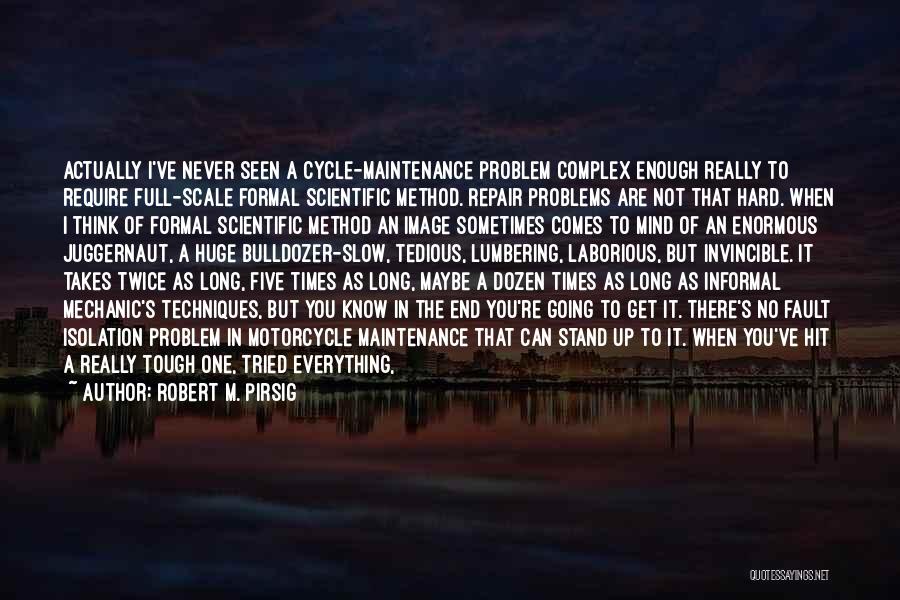 Robert M. Pirsig Quotes: Actually I've Never Seen A Cycle-maintenance Problem Complex Enough Really To Require Full-scale Formal Scientific Method. Repair Problems Are Not