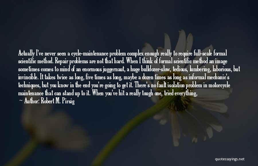 Robert M. Pirsig Quotes: Actually I've Never Seen A Cycle-maintenance Problem Complex Enough Really To Require Full-scale Formal Scientific Method. Repair Problems Are Not