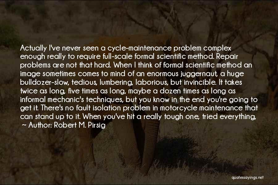 Robert M. Pirsig Quotes: Actually I've Never Seen A Cycle-maintenance Problem Complex Enough Really To Require Full-scale Formal Scientific Method. Repair Problems Are Not