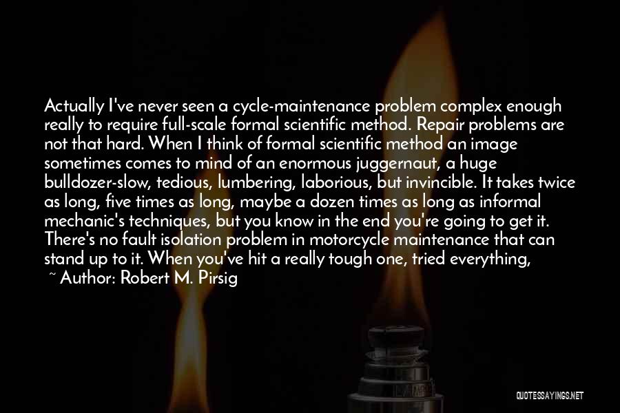 Robert M. Pirsig Quotes: Actually I've Never Seen A Cycle-maintenance Problem Complex Enough Really To Require Full-scale Formal Scientific Method. Repair Problems Are Not