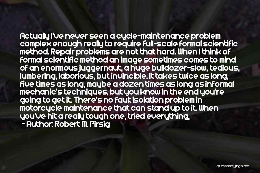 Robert M. Pirsig Quotes: Actually I've Never Seen A Cycle-maintenance Problem Complex Enough Really To Require Full-scale Formal Scientific Method. Repair Problems Are Not