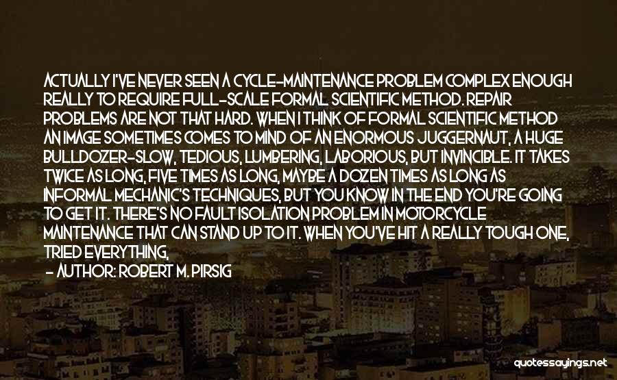 Robert M. Pirsig Quotes: Actually I've Never Seen A Cycle-maintenance Problem Complex Enough Really To Require Full-scale Formal Scientific Method. Repair Problems Are Not