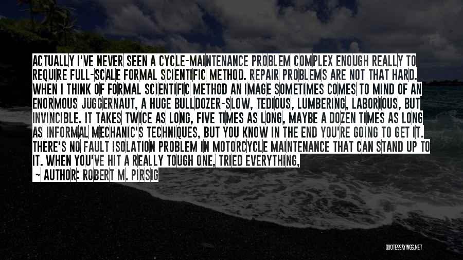 Robert M. Pirsig Quotes: Actually I've Never Seen A Cycle-maintenance Problem Complex Enough Really To Require Full-scale Formal Scientific Method. Repair Problems Are Not