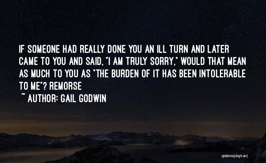 Gail Godwin Quotes: If Someone Had Really Done You An Ill Turn And Later Came To You And Said, I Am Truly Sorry,
