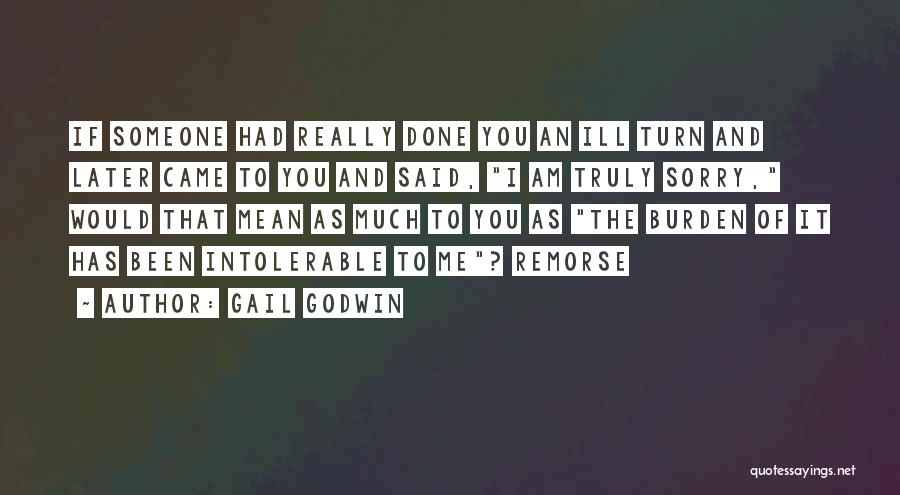 Gail Godwin Quotes: If Someone Had Really Done You An Ill Turn And Later Came To You And Said, I Am Truly Sorry,