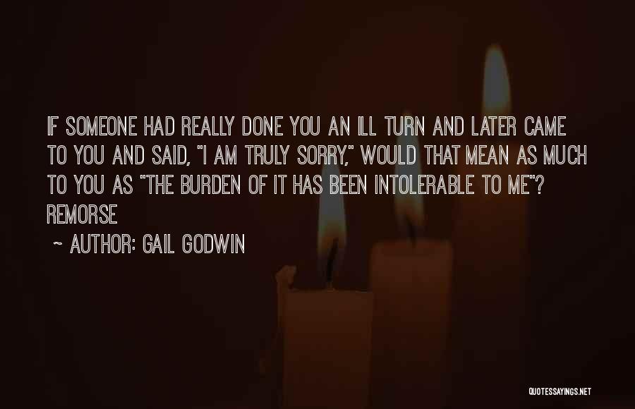 Gail Godwin Quotes: If Someone Had Really Done You An Ill Turn And Later Came To You And Said, I Am Truly Sorry,