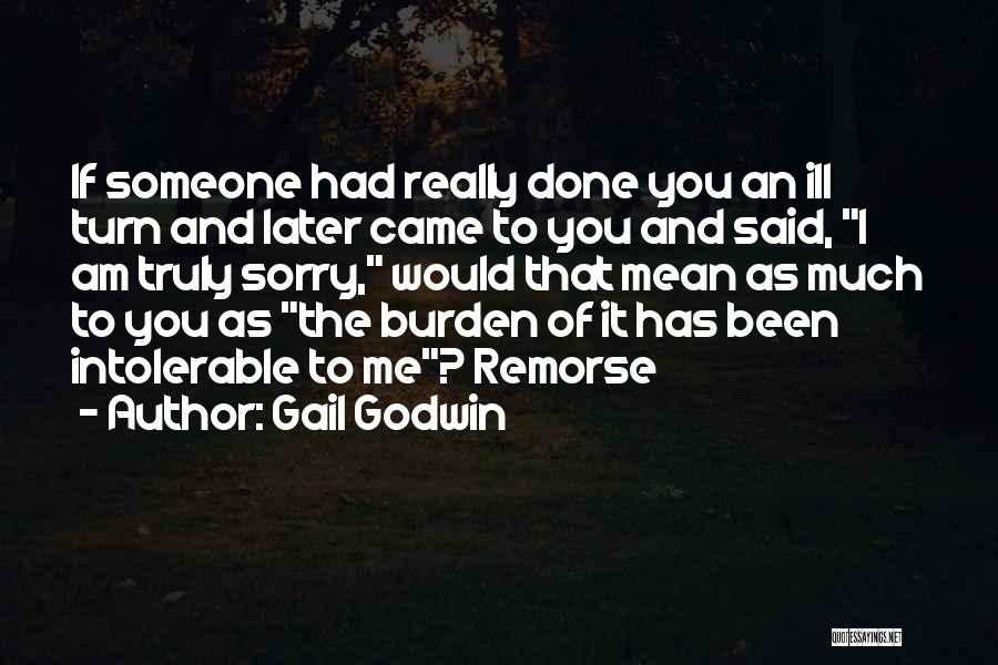 Gail Godwin Quotes: If Someone Had Really Done You An Ill Turn And Later Came To You And Said, I Am Truly Sorry,