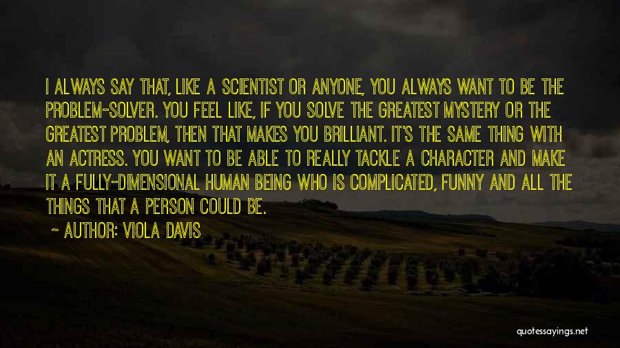 Viola Davis Quotes: I Always Say That, Like A Scientist Or Anyone, You Always Want To Be The Problem-solver. You Feel Like, If