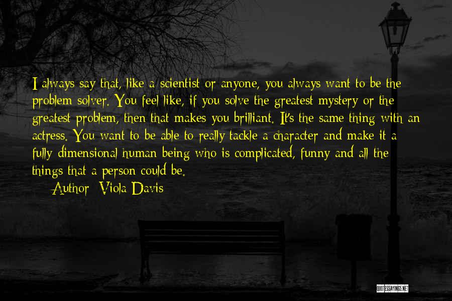 Viola Davis Quotes: I Always Say That, Like A Scientist Or Anyone, You Always Want To Be The Problem-solver. You Feel Like, If