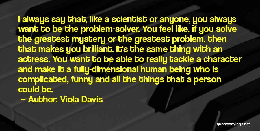 Viola Davis Quotes: I Always Say That, Like A Scientist Or Anyone, You Always Want To Be The Problem-solver. You Feel Like, If