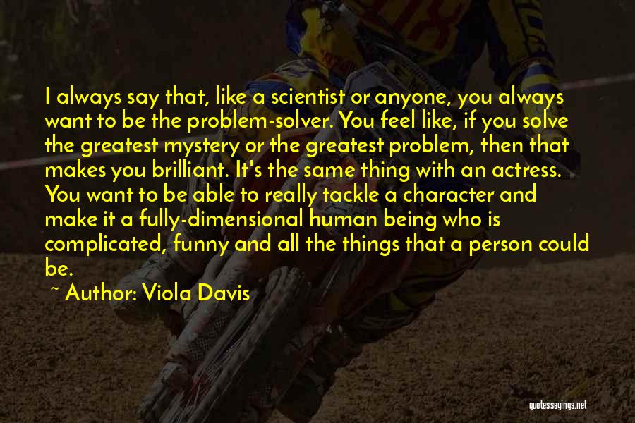 Viola Davis Quotes: I Always Say That, Like A Scientist Or Anyone, You Always Want To Be The Problem-solver. You Feel Like, If