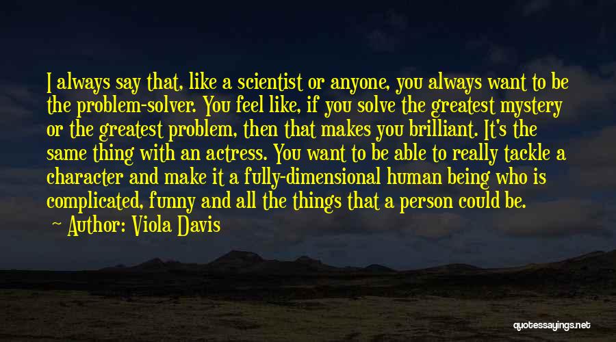 Viola Davis Quotes: I Always Say That, Like A Scientist Or Anyone, You Always Want To Be The Problem-solver. You Feel Like, If