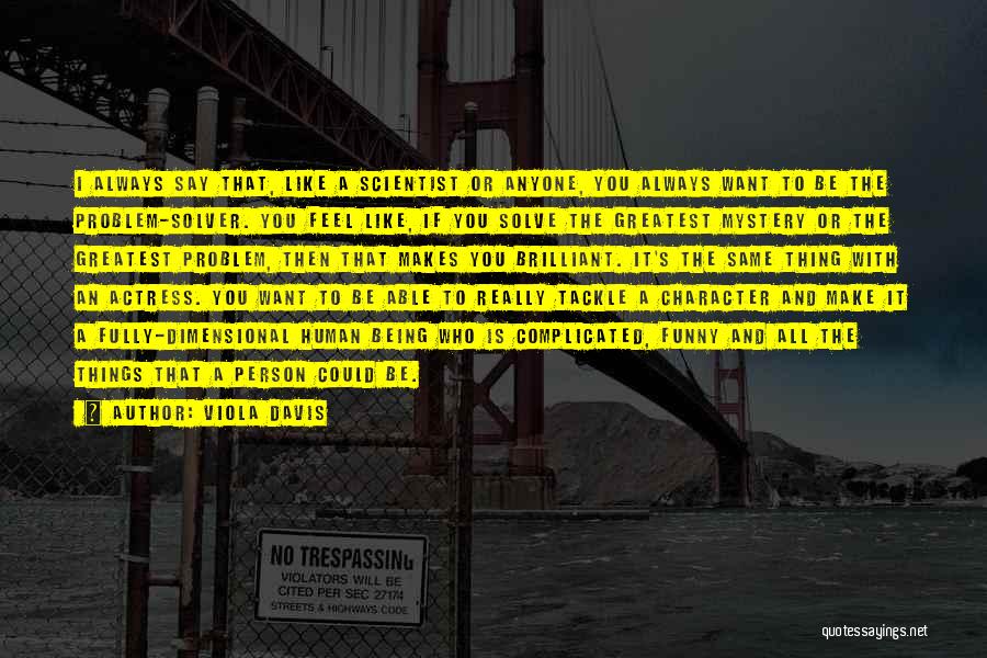 Viola Davis Quotes: I Always Say That, Like A Scientist Or Anyone, You Always Want To Be The Problem-solver. You Feel Like, If