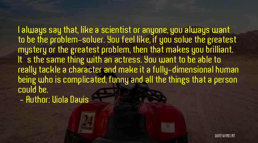 Viola Davis Quotes: I Always Say That, Like A Scientist Or Anyone, You Always Want To Be The Problem-solver. You Feel Like, If