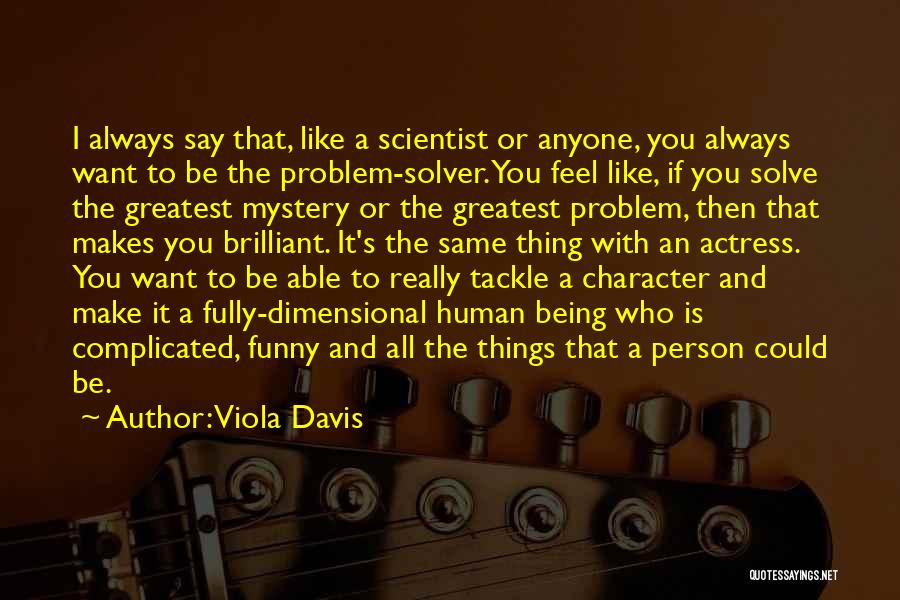 Viola Davis Quotes: I Always Say That, Like A Scientist Or Anyone, You Always Want To Be The Problem-solver. You Feel Like, If