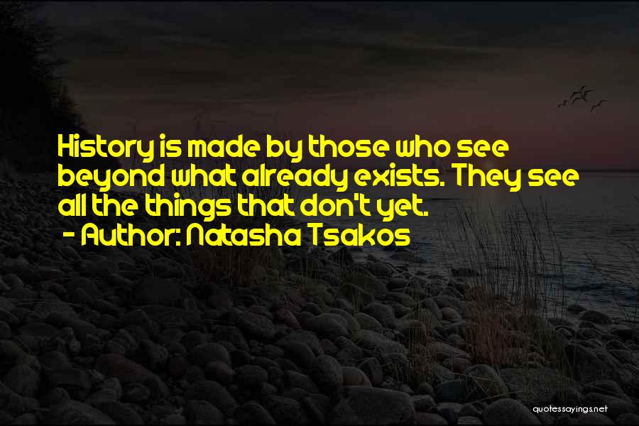 Natasha Tsakos Quotes: History Is Made By Those Who See Beyond What Already Exists. They See All The Things That Don't Yet.