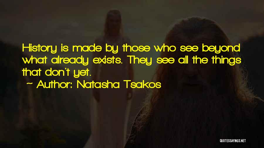 Natasha Tsakos Quotes: History Is Made By Those Who See Beyond What Already Exists. They See All The Things That Don't Yet.