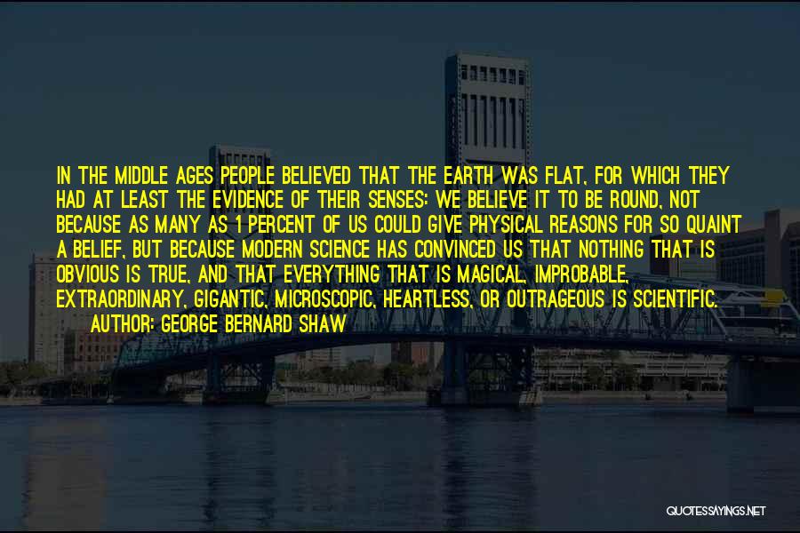 George Bernard Shaw Quotes: In The Middle Ages People Believed That The Earth Was Flat, For Which They Had At Least The Evidence Of