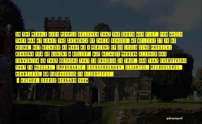 George Bernard Shaw Quotes: In The Middle Ages People Believed That The Earth Was Flat, For Which They Had At Least The Evidence Of