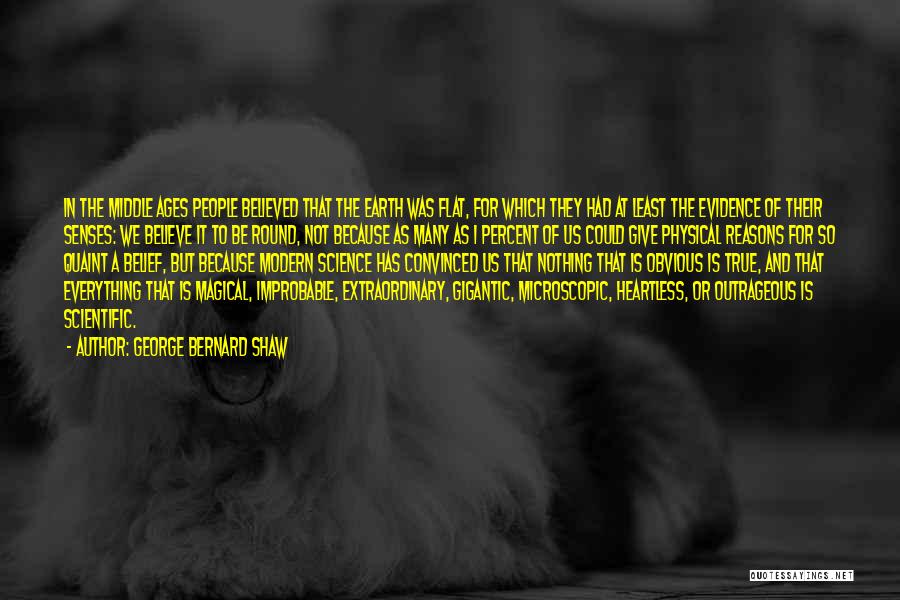 George Bernard Shaw Quotes: In The Middle Ages People Believed That The Earth Was Flat, For Which They Had At Least The Evidence Of