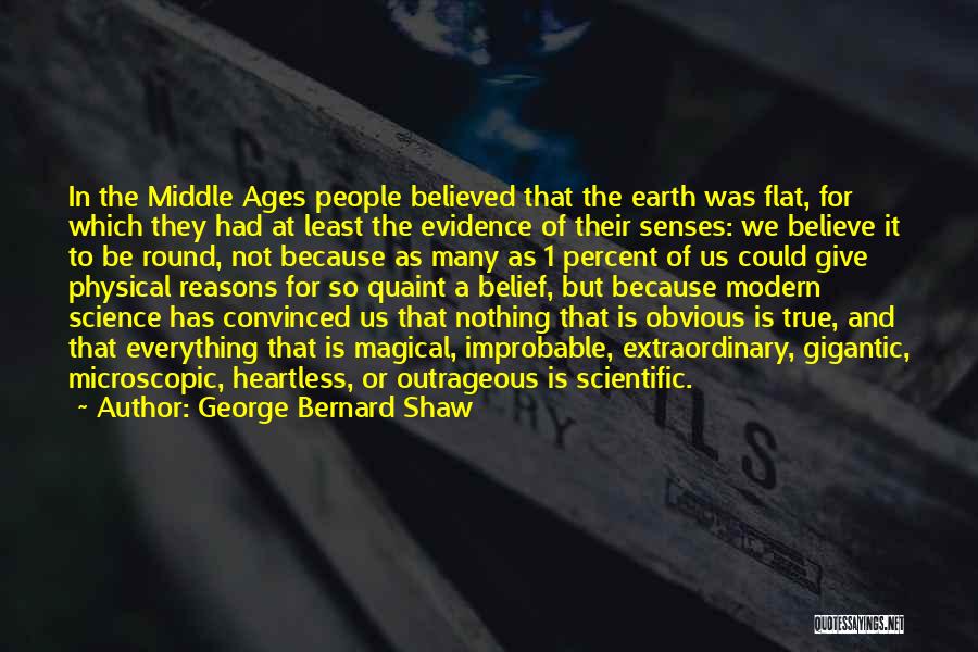 George Bernard Shaw Quotes: In The Middle Ages People Believed That The Earth Was Flat, For Which They Had At Least The Evidence Of