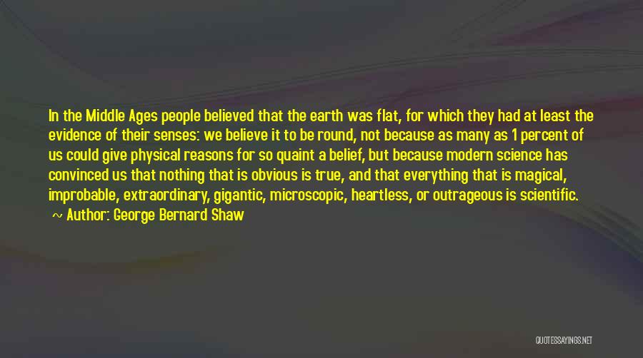 George Bernard Shaw Quotes: In The Middle Ages People Believed That The Earth Was Flat, For Which They Had At Least The Evidence Of