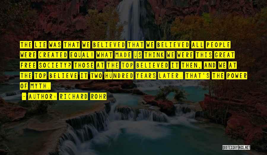 Richard Rohr Quotes: The Lie Was That We Believed That We Believed All People Were Created Equal! What Made Us Think We Were