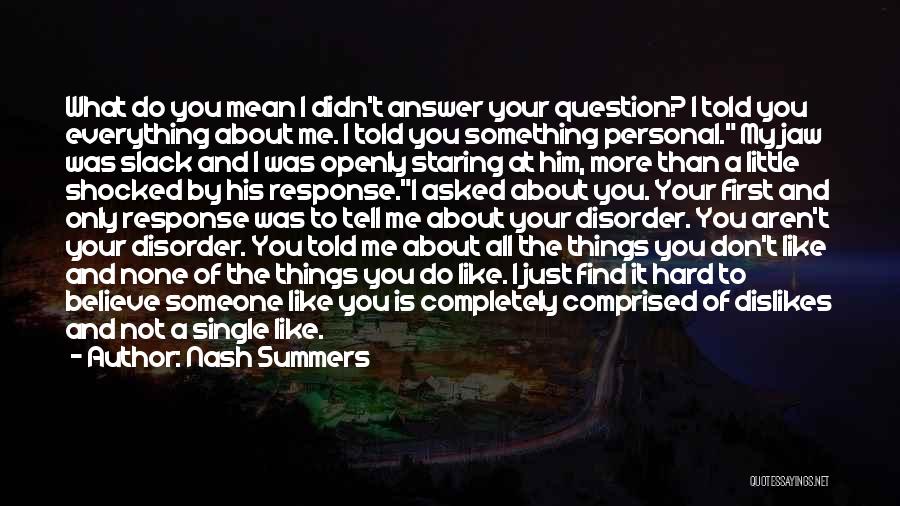 Nash Summers Quotes: What Do You Mean I Didn't Answer Your Question? I Told You Everything About Me. I Told You Something Personal.