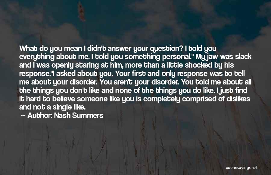 Nash Summers Quotes: What Do You Mean I Didn't Answer Your Question? I Told You Everything About Me. I Told You Something Personal.