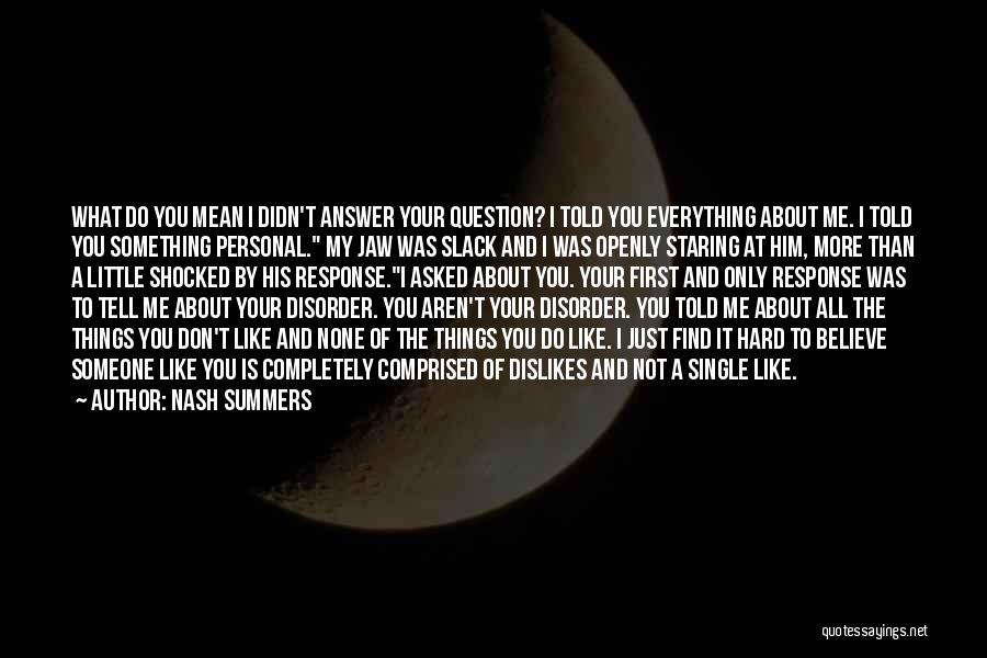 Nash Summers Quotes: What Do You Mean I Didn't Answer Your Question? I Told You Everything About Me. I Told You Something Personal.