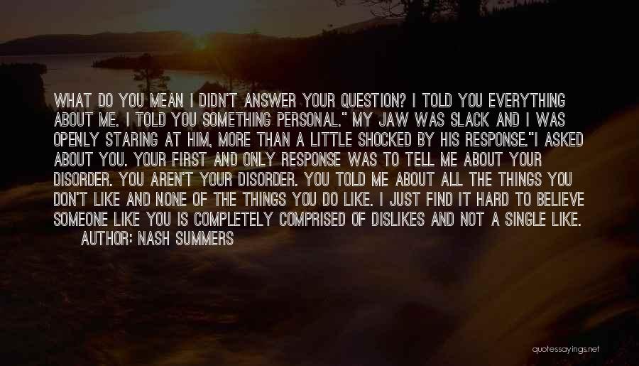 Nash Summers Quotes: What Do You Mean I Didn't Answer Your Question? I Told You Everything About Me. I Told You Something Personal.