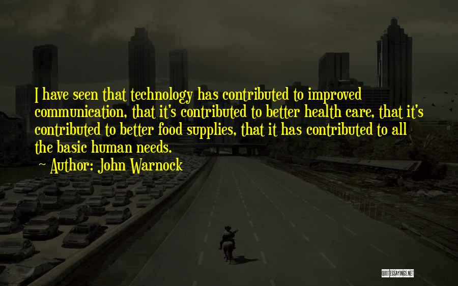 John Warnock Quotes: I Have Seen That Technology Has Contributed To Improved Communication, That It's Contributed To Better Health Care, That It's Contributed