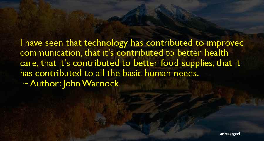 John Warnock Quotes: I Have Seen That Technology Has Contributed To Improved Communication, That It's Contributed To Better Health Care, That It's Contributed